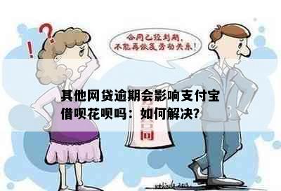 其他网贷逾期会影响支付宝借呗花呗吗：如何解决？