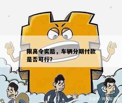 限高令实后，车辆分期付款是否可行？