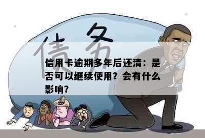 信用卡逾期多年后还清：是否可以继续使用？会有什么影响？