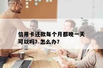 信用卡还款每个月都晚一天可以吗？怎么办？