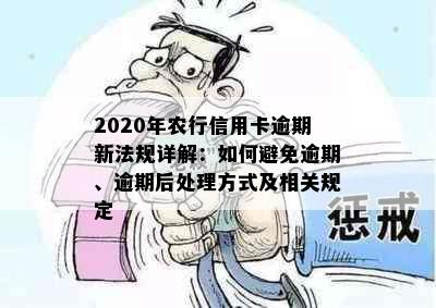 2020年农行信用卡逾期新法规详解：如何避免逾期、逾期后处理方式及相关规定