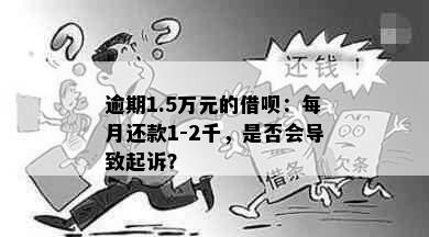 逾期1.5万元的借呗：每月还款1-2千，是否会导致起诉？