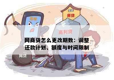 网商贷怎么更改期数：调整还款计划、额度与时间限制