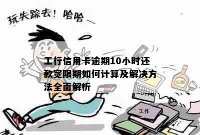 工行信用卡逾期10小时还款宽限期如何计算及解决方法全面解析