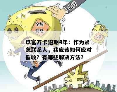 玖富万卡逾期4年：作为紧急联系人，我应该如何应对？有哪些解决方法？