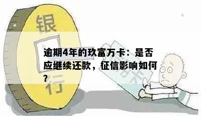 逾期4年的玖富万卡：是否应继续还款，影响如何？