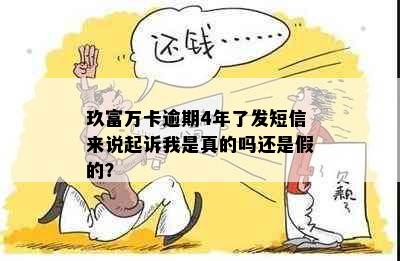 玖富万卡逾期4年了发短信来说起诉我是真的吗还是假的？