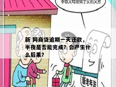 新 网商贷逾期一天还款，半夜是否能完成？会产生什么后果？