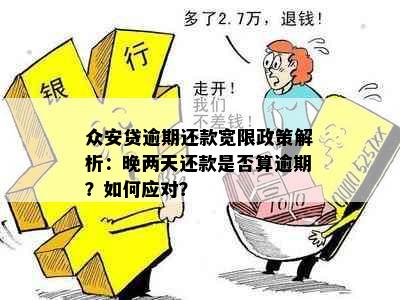 众安贷逾期还款宽限政策解析：晚两天还款是否算逾期？如何应对？