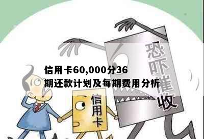 信用卡60,000分36期还款计划及每期费用分析