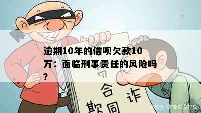 逾期10年的借呗欠款10万：面临刑事责任的风险吗？