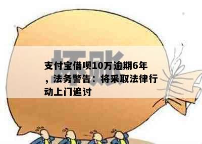 支付宝借呗10万逾期6年，法务警告：将采取法律行动上门追讨