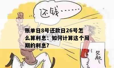 账单日8号还款日26号怎么算利息：如何计算这个周期的利息？