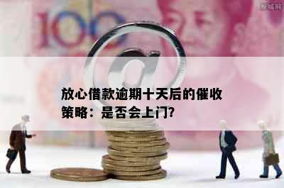 放心借款逾期十天后的策略：是否会上门？