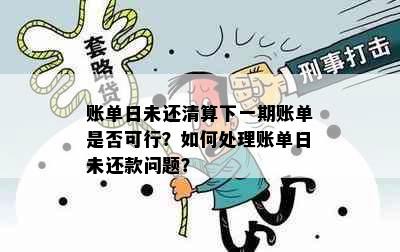 账单日未还清算下一期账单是否可行？如何处理账单日未还款问题？