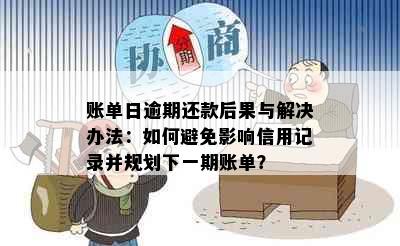 账单日逾期还款后果与解决办法：如何避免影响信用记录并规划下一期账单？