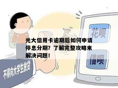 光大信用卡逾期后如何申请停息分期？了解完整攻略来解决问题！