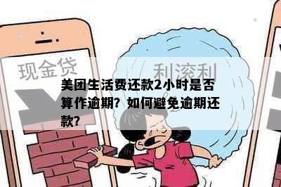 美团生活费还款2小时是否算作逾期？如何避免逾期还款？