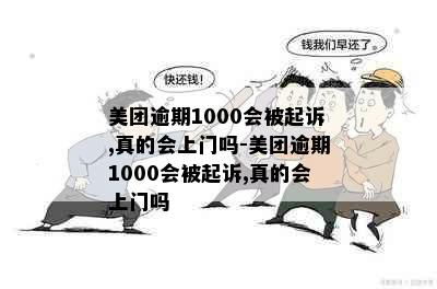 美团逾期1000会被起诉,真的会上门吗-美团逾期1000会被起诉,真的会上门吗