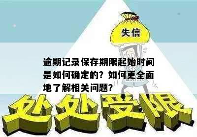 逾期记录保存期限起始时间是如何确定的？如何更全面地了解相关问题？