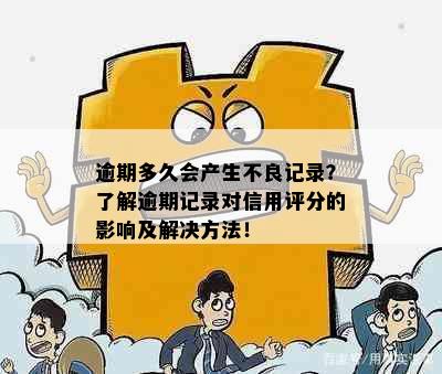 逾期多久会产生不良记录？了解逾期记录对信用评分的影响及解决方法！