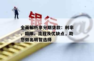 全面解析享分期贷款：利率、期限、流程及优缺点，助您做出明智选择