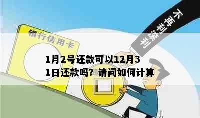 1月2号还款可以12月31日还款吗？请问如何计算