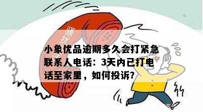 小象优品逾期多久会打紧急联系人电话：3天内已打电话至家里，如何投诉？