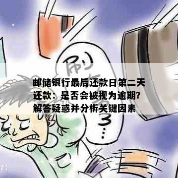 邮储银行最后还款日第二天还款：是否会被视为逾期？解答疑惑并分析关键因素