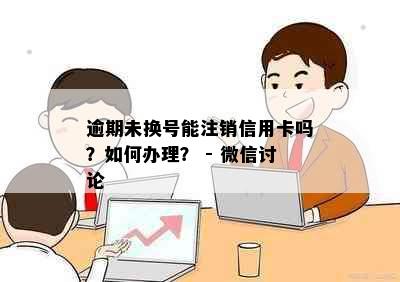 逾期未换号能注销信用卡吗？如何办理？ - 微信讨论