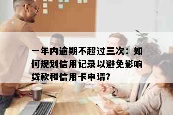 一年内逾期不超过三次：如何规划信用记录以避免影响贷款和信用卡申请？