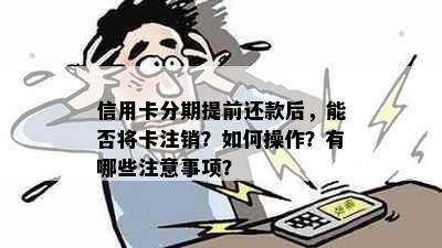 信用卡分期提前还款后，能否将卡注销？如何操作？有哪些注意事项？