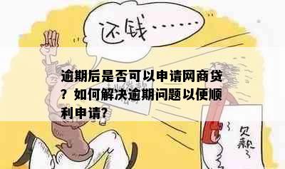 逾期后是否可以申请网商贷？如何解决逾期问题以便顺利申请？