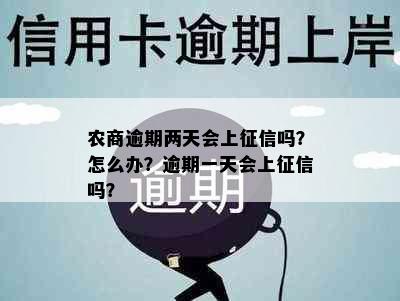 农商逾期两天会上吗？怎么办？逾期一天会上吗？