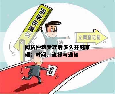 网贷仲裁受理后多久开庭审理：时间、流程与通知