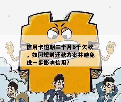 信用卡逾期三个月6千欠款，如何规划还款方案并避免进一步影响信用？