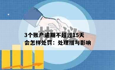 3个账户逾期不超过15天会怎样处罚：处理措与影响