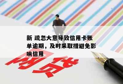 新 疏忽大意导致信用卡账单逾期，及时采取措避免影响信用