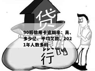 90后信用卡逾期率：高、多少亿、平均欠款、2021年人数多吗