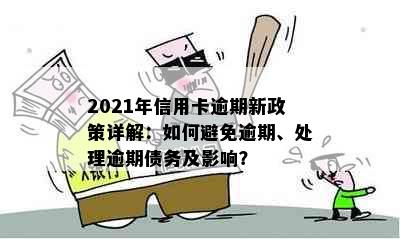 2021年信用卡逾期新政策详解：如何避免逾期、处理逾期债务及影响？