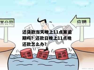 还贷款当天晚上11点算逾期吗？还款日晚上11点晚还款怎么办？