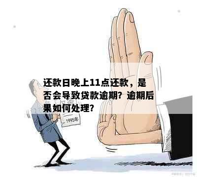 还款日晚上11点还款，是否会导致贷款逾期？逾期后果如何处理？