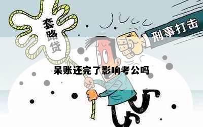 呆账还完了影响考公吗