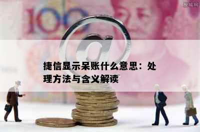 捷信显示呆账什么意思：处理方法与含义解读