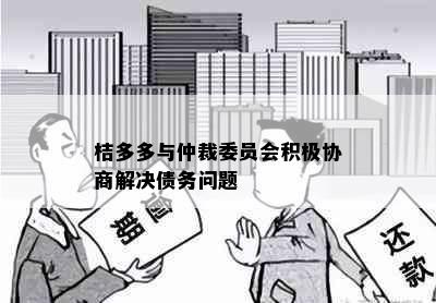 桔多多与仲裁委员会积极协商解决债务问题