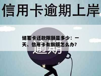 储蓄卡还款限额是多少：一天、信用卡有限额怎么办？