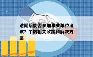 逾期后能否参加事业单位考试？了解相关政策和解决方案