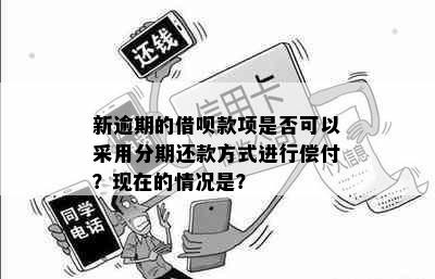 新逾期的借呗款项是否可以采用分期还款方式进行偿付？现在的情况是？