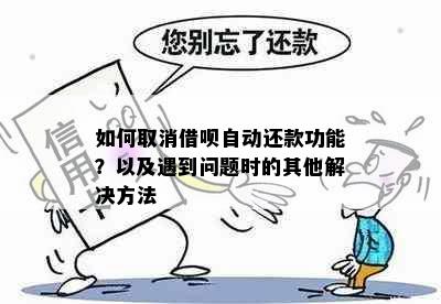 如何取消借呗自动还款功能？以及遇到问题时的其他解决方法