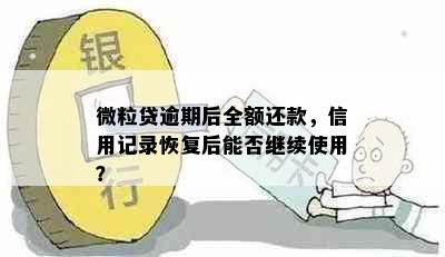 微粒贷逾期后全额还款，信用记录恢复后能否继续使用？